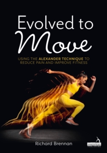 Evolved to Move : Using the Alexander Technique to Reduce Pain and Improve Fitness