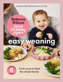 What Mummy Makes: Easy Weaning : The latest cookbook from The Sunday Times bestselling author Rebecca Wilson