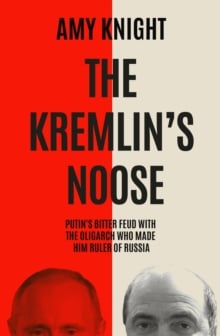 The Kremlin's Noose : Vladimir Putin’s Bitter Feud with the Oligarch Who Made Him Ruler of Russia