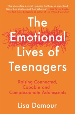 The Emotional Lives of Teenagers : Raising Connected, Capable and Compassionate Adolescents