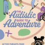 the autistic guide to adventure : active pursuits from archery to wild swimming for tweens and teens