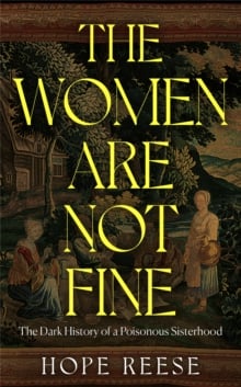 The Women Are Not Fine : The Dark History of a Poisonous Sisterhood