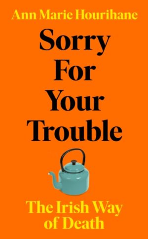 Sorry for Your Trouble : The Irish Way of Death