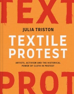 Textile Protest : Artists, activism and the historical power of cloth in protest