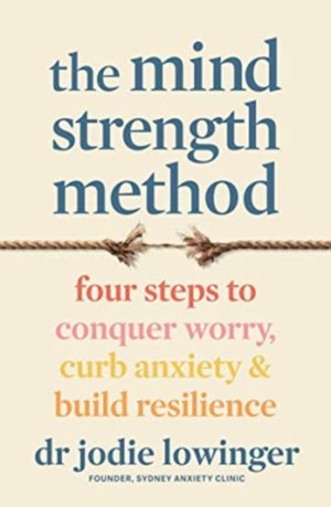 The Mind Strength Method : Four steps to curb anxiety, conquer worry and build resilience