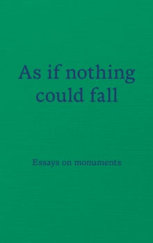 As if nothing could fall : Essays on monuments