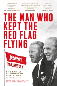 The Man Who Kept The Red Flag Flying: Jimmy Murphy : The Fully Authorised Life Story