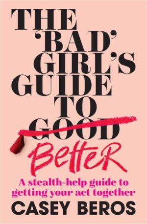 The 'Bad' Girl's Guide to Better : A stealth-help guide to getting your act together