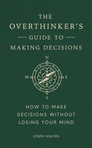The Overthinker's Guide to Making Decisions : How to Make Decisions without Losing Your Mind